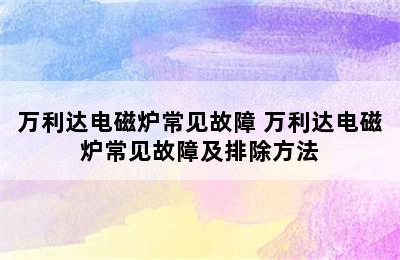 万利达电磁炉常见故障 万利达电磁炉常见故障及排除方法